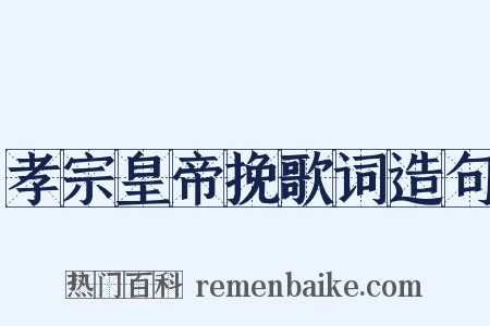 孝宗皇帝挽歌词造句是什么意思的图片